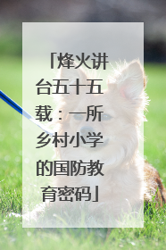 烽火讲台五十五载：一所乡村小学的国防教育密码