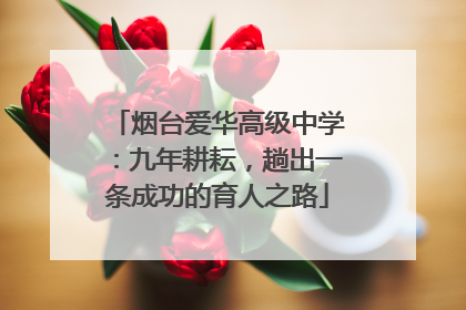 烟台爱华高级中学：九年耕耘，趟出一条成功的育人之路