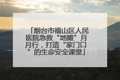 烟台市福山区人民医院急救“地摊”月月行，打造“家门口”的生命安全课堂