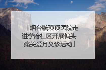 烟台毓璜顶医院走进学府社区开展偏头痛关爱月义诊活动
