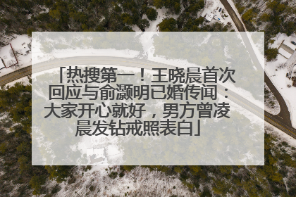热搜第一！王晓晨首次回应与俞灏明已婚传闻：大家开心就好，男方曾凌晨发钻戒照表白