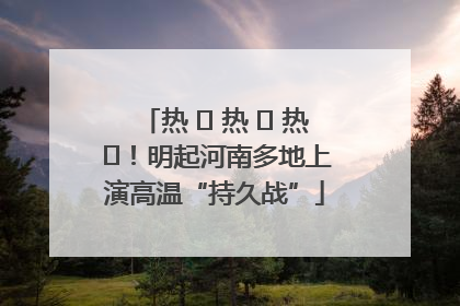 热 ҈ 热 ҈ 热 ҈！明起河南多地上演高温“持久战”