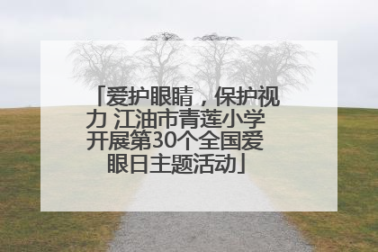 爱护眼睛，保护视力 江油市青莲小学开展第30个全国爱眼日主题活动