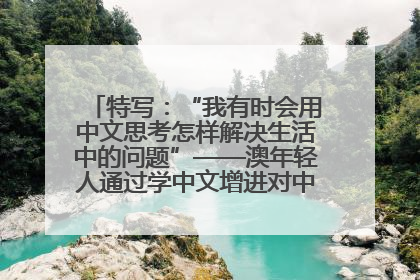 特写：“我有时会用中文思考怎样解决生活中的问题”——澳年轻人通过学中文增进对中华文化的理解