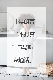 特朗普“不打算”与马斯克通话