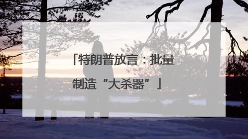 特朗普放言：批量制造“大杀器”