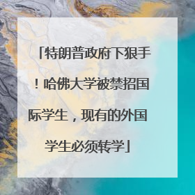 特朗普政府下狠手！哈佛大学被禁招国际学生，现有的外国学生必须转学