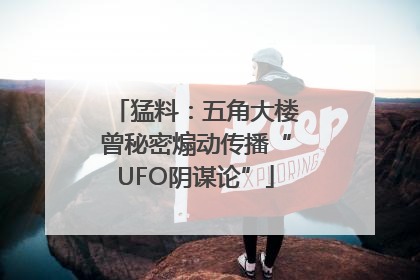 猛料：五角大楼曾秘密煽动传播“UFO阴谋论”