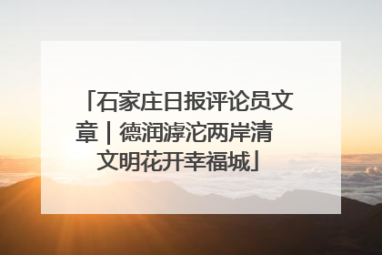 石家庄日报评论员文章｜德润滹沱两岸清 文明花开幸福城