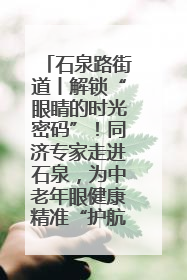 石泉路街道丨解锁“眼睛的时光密码”！同济专家走进石泉，为中老年眼健康精准“护航”