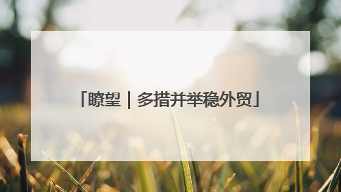 瞭望｜多措并举稳外贸
