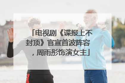 电视剧《谍报上不封顶》官宣首波阵容，周雨彤饰演女主