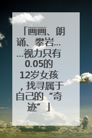 画画、朗诵、攀岩……视力只有0.05的12岁女孩，找寻属于自己的“奇迹”