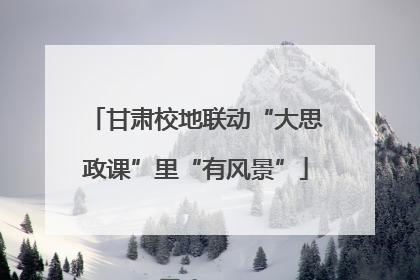 甘肃校地联动“大思政课”里“有风景”