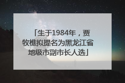 生于1984年，贾牧樵拟提名为黑龙江省地级市副市长人选