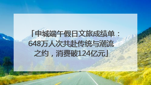 申城端午假日文旅成绩单：648万人次共赴传统与潮流之约，消费破124亿元