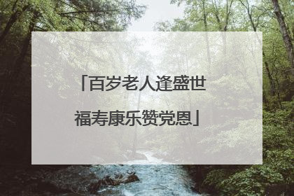百岁老人逢盛世 福寿康乐赞党恩