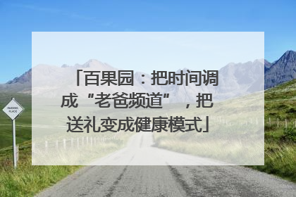 百果园：把时间调成“老爸频道”，把送礼变成健康模式