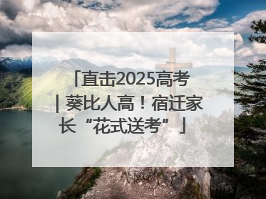 直击2025高考｜葵比人高！宿迁家长“花式送考”