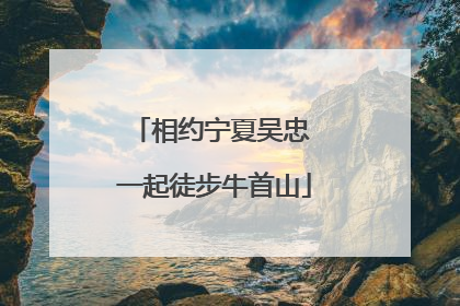 相约宁夏吴忠 一起徒步牛首山