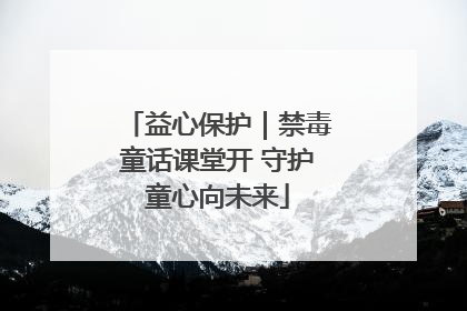 益心保护｜禁毒童话课堂开 守护童心向未来