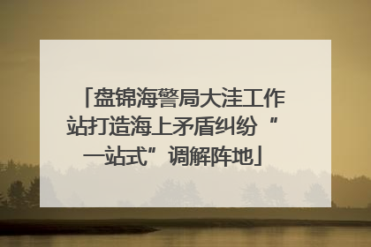 盘锦海警局大洼工作站打造海上矛盾纠纷“一站式”调解阵地