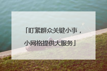 盯紧群众关键小事，小网格提供大服务