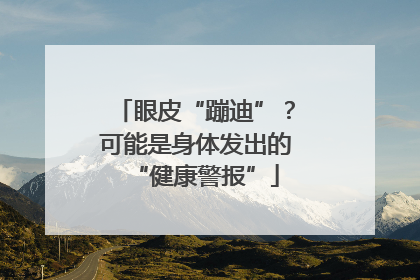 眼皮“蹦迪”？可能是身体发出的“健康警报”