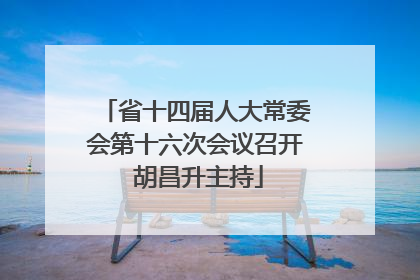 省十四届人大常委会第十六次会议召开 胡昌升主持