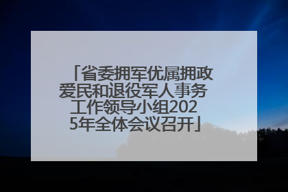 省委拥军优属拥政爱民和退役军人事务工作领导小组2025年全体会议召开