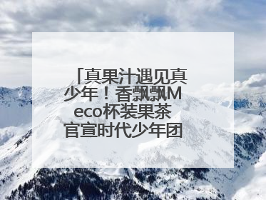 真果汁遇见真少年！香飘飘Meco杯装果茶官宣时代少年团为品牌代言人