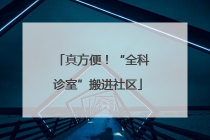 真方便！“全科诊室”搬进社区