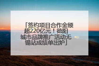 签约项目合作金额超220亿元！德阳城市品牌推广活动无锡站成绩单出炉
