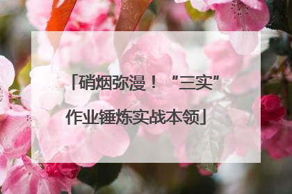 硝烟弥漫！“三实”作业锤炼实战本领