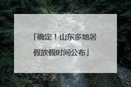 确定！山东多地暑假放假时间公布