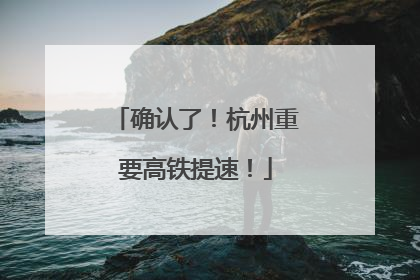 确认了！杭州重要高铁提速！