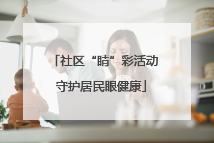 社区“睛”彩活动 守护居民眼健康