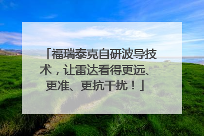 福瑞泰克自研波导技术，让雷达看得更远、更准、更抗干扰！