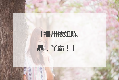 福州依姐陈晶，丫霸！