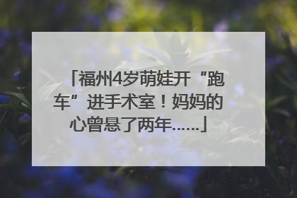 福州4岁萌娃开“跑车”进手术室！妈妈的心曾悬了两年……