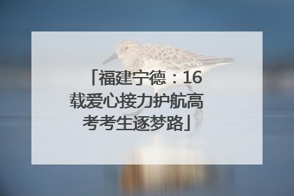 福建宁德：16载爱心接力护航高考考生逐梦路