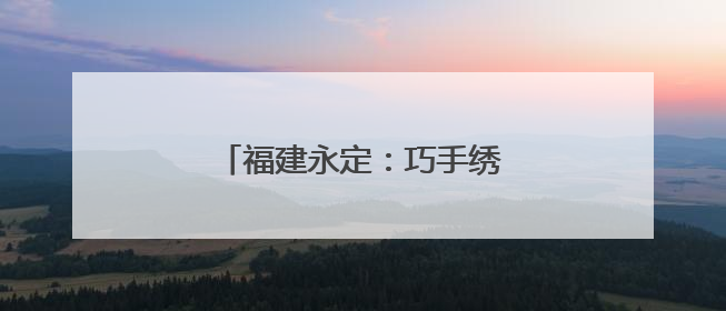 福建永定：巧手绣香包 端午承古韵