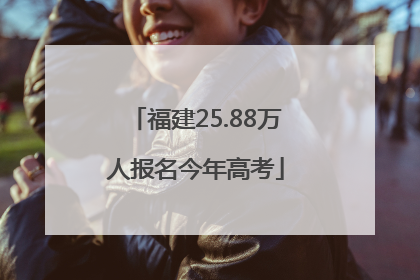 福建25.88万人报名今年高考
