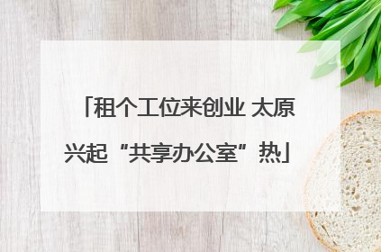 租个工位来创业 太原兴起“共享办公室”热