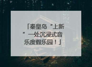 秦皇岛“上新”一处沉浸式音乐度假乐园！