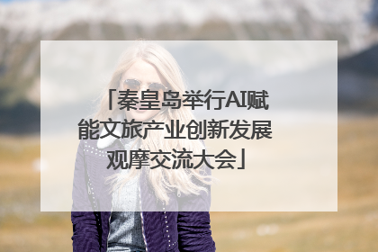 秦皇岛举行AI赋能文旅产业创新发展观摩交流大会