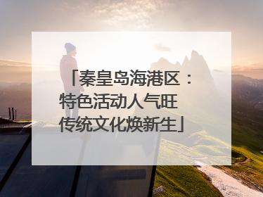 秦皇岛海港区：特色活动人气旺 传统文化焕新生