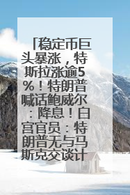 稳定币巨头暴涨，特斯拉涨逾5%！特朗普喊话鲍威尔：降息！白宫官员：特朗普无与马斯克交谈计划，他正考虑卖掉红色特斯拉
