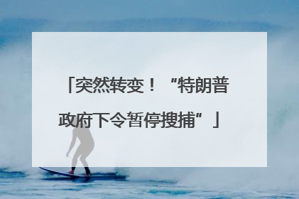 突然转变！“特朗普政府下令暂停搜捕”