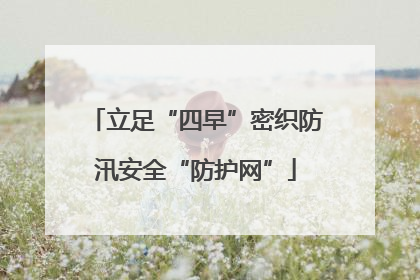 立足“四早”密织防汛安全“防护网”